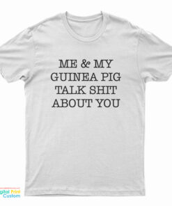 Me And My Guinea Pig Talk Shit About You T-Shirt