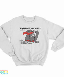 Patience My Ass I’m Gonna Kill Something Sweatshirt