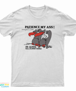 Patience My Ass I’m Gonna Kill Something T-Shirt