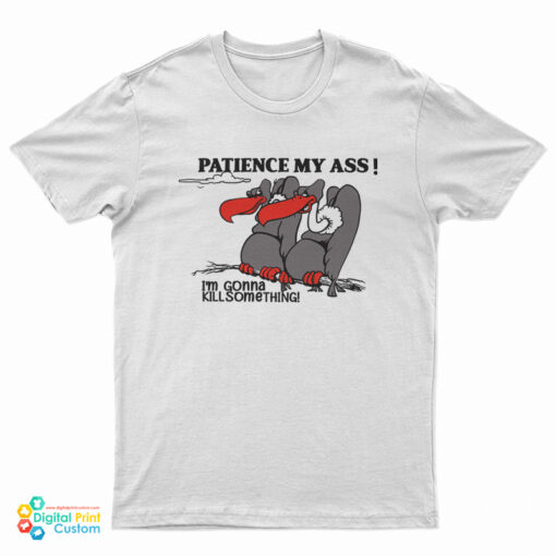 Patience My Ass I’m Gonna Kill Something T-Shirt
