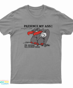 Patience My Ass I’m Gonna Kill Something T-Shirt