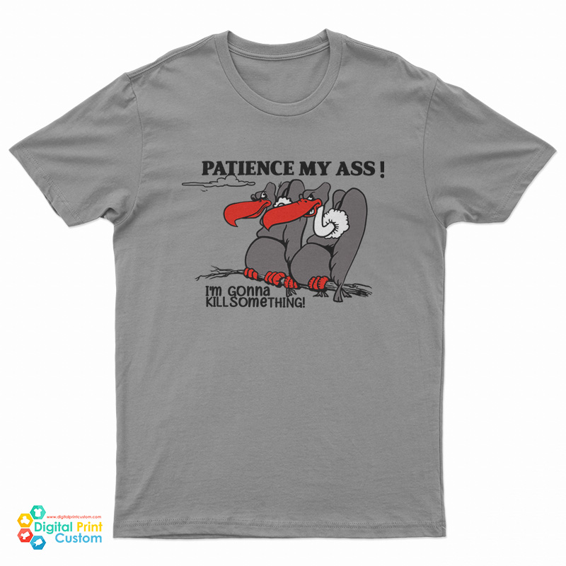 Patience My Ass I’m Gonna Kill Something T-Shirt
