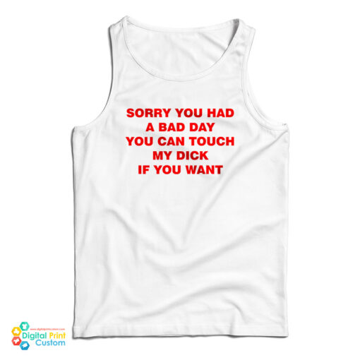 Sorry You Had A Bad Day You Can Touch My Dick If You Want Tank Top