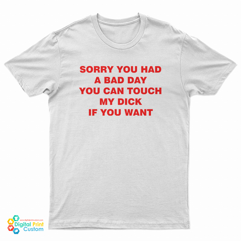 Sorry You Had A Bad Day You Can Touch My Dick If You Want T-Shirt