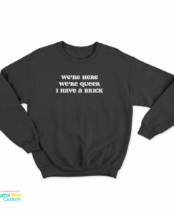 We're Here We're Queer I Have A Brick Sweatshirt