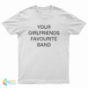 Your Girlfriends Favourite Band T-Shirt