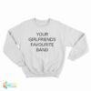 Your Girlfriends Favourite Band Sweatshirt