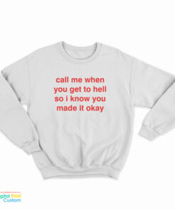 Call Me When You Get To Hell So I Know You Made It Okay Sweatshirt
