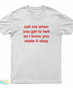 Call Me When You Get To Hell So I Know You Made It Okay T-Shirt