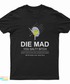 Die Mad You Salty Bitch T-Shirt