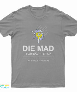 Die Mad You Salty Bitch T-Shirt