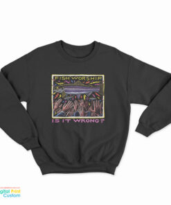 Fish Worship Is It Wrong Sweatshirt