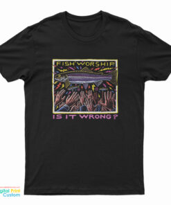 Fish Worship Is It Wrong T-Shirt
