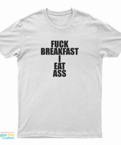 Fuck Breakfast I Eat Ass T-Shirt