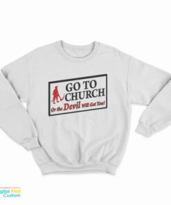 Go To Church Or The Devil Will Get You Sweatshirt