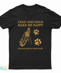 Golf And Dogs Make Me Happy Humans Make My Head Hurt T-Shirt