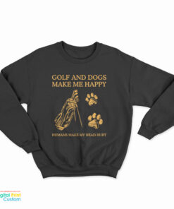 Golf And Dogs Make Me Happy Humans Make My Head Hurt Sweatshirt