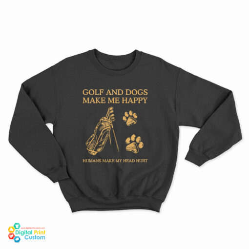 Golf And Dogs Make Me Happy Humans Make My Head Hurt Sweatshirt