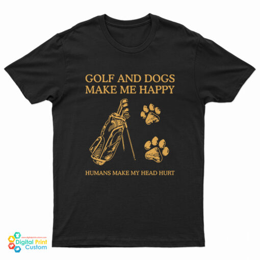 Golf And Dogs Make Me Happy Humans Make My Head Hurt T-Shirt
