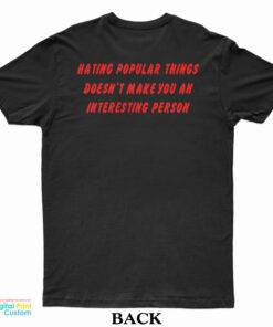 Hating Popular Things Doesn’t Make You An Interesting Person T-Shirt