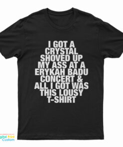 I Got A Crystal Shoved Up My Ass At A Erykah Badu Concert And All I Got Was This Lousy T-Shirt
