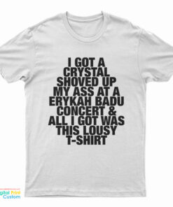 I Got A Crystal Shoved Up My Ass At A Erykah Badu Concert And All I Got Was This Lousy T-Shirt