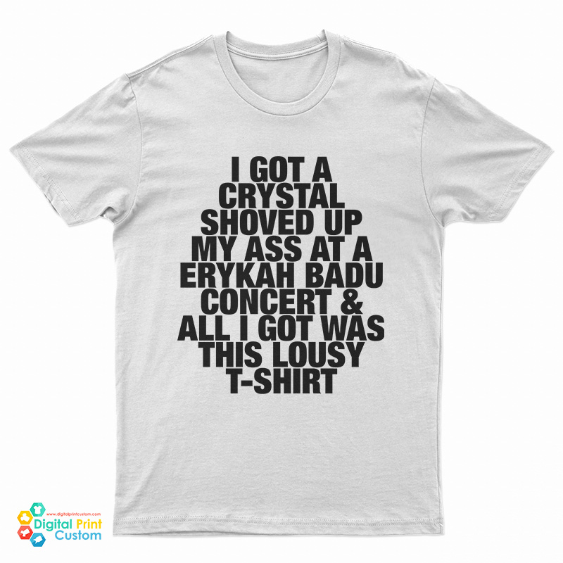 I Got A Crystal Shoved Up My Ass At A Erykah Badu Concert And All I Got Was This Lousy T-Shirt