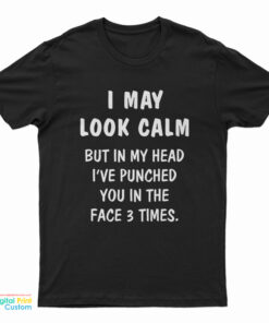 I May Look Calm But In My Head I've Punched You In The Face 3 Times T-Shirt