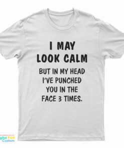 I May Look Calm But In My Head I've Punched You In The Face 3 Times T-Shirt