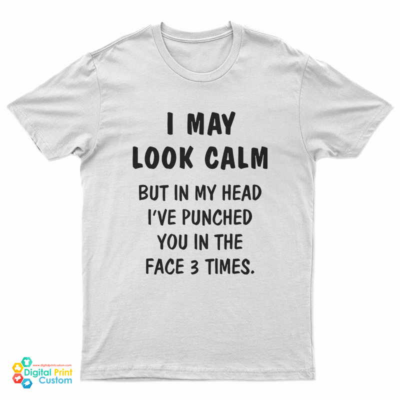 I May Look Calm But In My Head I've Punched You In The Face 3 Times T-Shirt