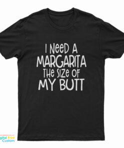 I Need A Margarita The Size Of My Butt T-Shirt