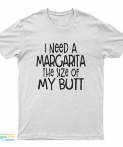 I Need A Margarita The Size Of My Butt T-Shirt