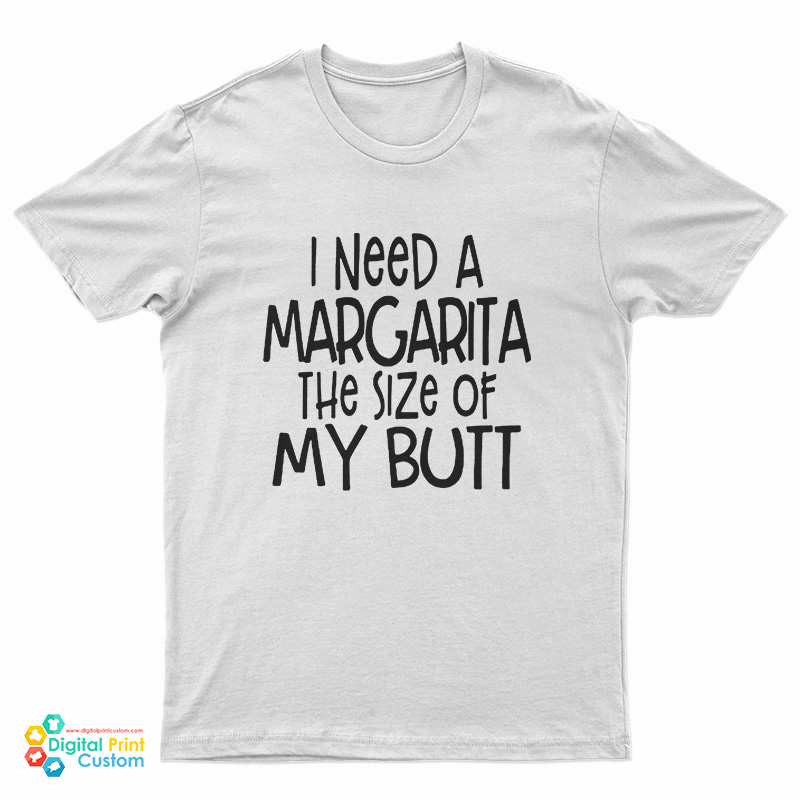I Need A Margarita The Size Of My Butt T-Shirt