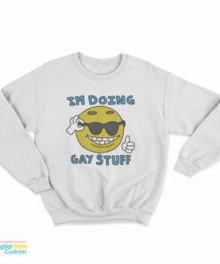 I'm Doing Gay Stuff Sweatshirt