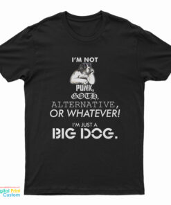 I’m Not Punk Goth Alternative Or Whatever I’m Just A Big Dog T-Shirt