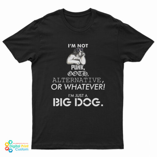 I’m Not Punk Goth Alternative Or Whatever I’m Just A Big Dog T-Shirt