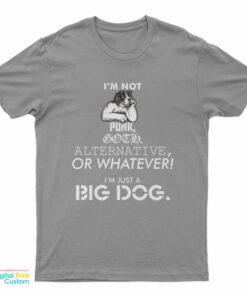 I’m Not Punk Goth Alternative Or Whatever I’m Just A Big Dog T-Shirt