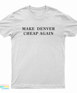 Make Denver Cheap Again T-Shirt