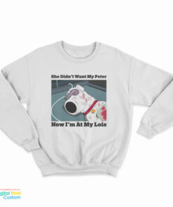 She Didn’t Want My Peter Now I’m At My Lois Sweatshirt