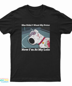 She Didn’t Want My Peter Now I’m At My Lois T-Shirt