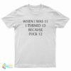 When I Was 11 I Turned 13 Because Fuck 12 T-Shirt