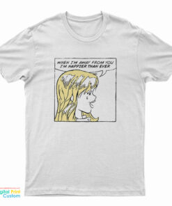 When I'm Away From You I'm Happier Than Ever T-Shirt