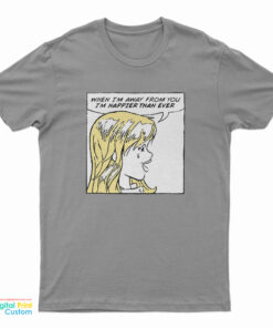 When I'm Away From You I'm Happier Than Ever T-Shirt