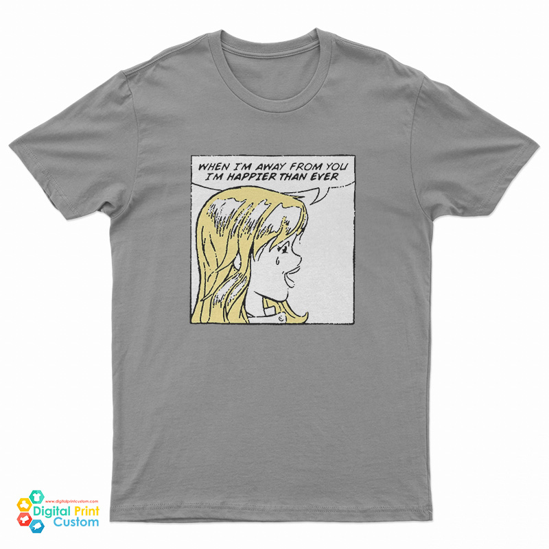 When I'm Away From You I'm Happier Than Ever T-Shirt