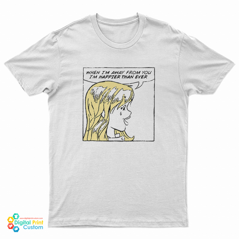 When I'm Away From You I'm Happier Than Ever T-Shirt