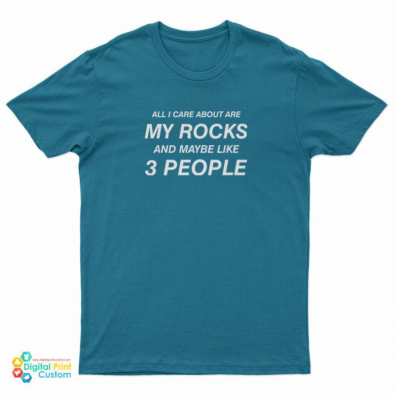 All I Care About Are My Rocks And Maybe Like 3 People T-Shirt All I Care About Are My Rocks And Maybe Like 3 People T-Shirt