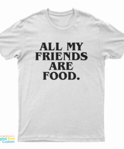 All My Friends Are Food T-Shirt