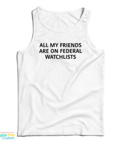 All My Friends Are On Federal Watchlists Tank Top