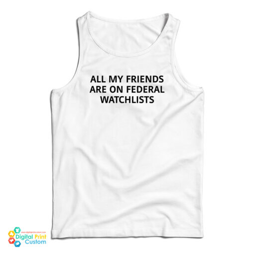 All My Friends Are On Federal Watchlists Tank Top