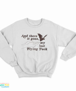 And There It Goes My Last Flying Fuck Sweatshirt